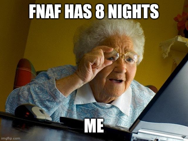 Grandma Finds The Internet | FNAF HAS 8 NIGHTS; ME | image tagged in memes,grandma finds the internet | made w/ Imgflip meme maker