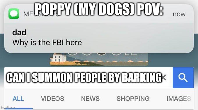 my dog thinks this (Ik not funny) | POPPY (MY DOGS) POV:; CAN I SUMMON PEOPLE BY BARKING | image tagged in why is the fbi here | made w/ Imgflip meme maker