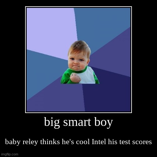 big smart boy | baby reley thinks he's cool Intel his test scores | image tagged in funny,demotivationals | made w/ Imgflip demotivational maker