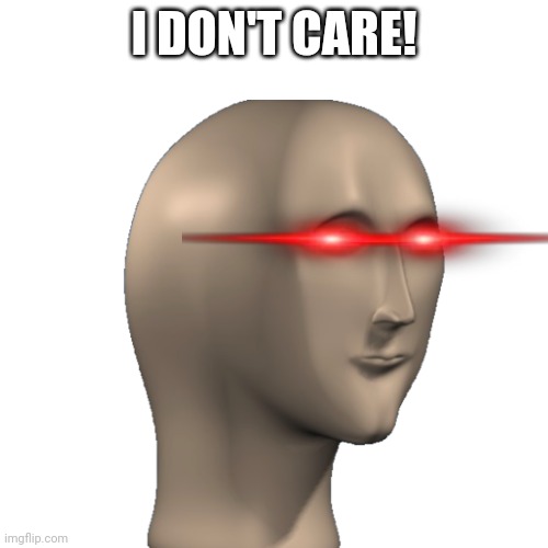 I DON'T CARE! | made w/ Imgflip meme maker