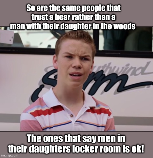 Which one is it | So are the same people that trust a bear rather than a man with their daughter in the woods; The ones that say men in their daughters locker room is ok! | image tagged in you guys are getting paid,politics lol,memes,liberal logic | made w/ Imgflip meme maker
