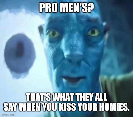 Avatar guy | PRO MEN'S? THAT'S WHAT THEY ALL SAY WHEN YOU KISS YOUR HOMIES. | image tagged in avatar guy | made w/ Imgflip meme maker