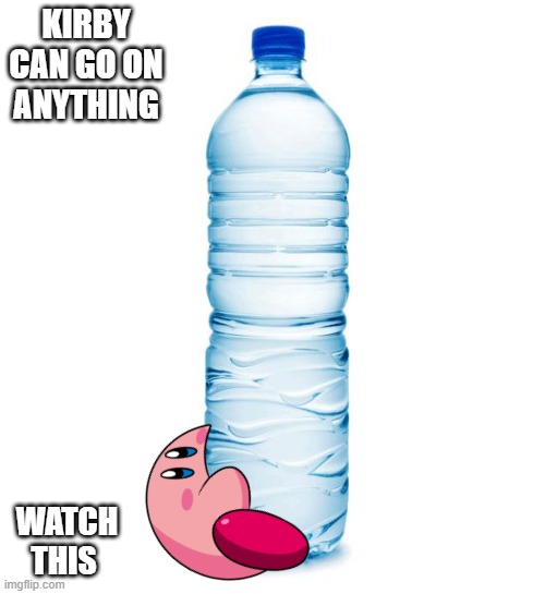 water bottle  | KIRBY CAN GO ON ANYTHING; WATCH THIS | image tagged in water bottle | made w/ Imgflip meme maker