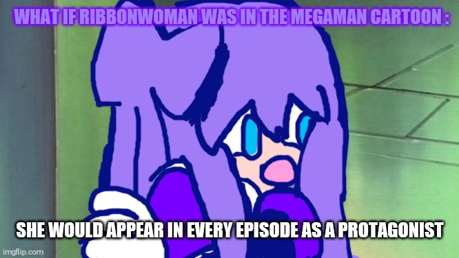 What if RibbonWoman Was in The Megeman Cartoon | WHAT IF RIBBONWOMAN WAS IN THE MEGAMAN CARTOON :; SHE WOULD APPEAR IN EVERY EPISODE AS A PROTAGONIST | image tagged in megaman | made w/ Imgflip meme maker