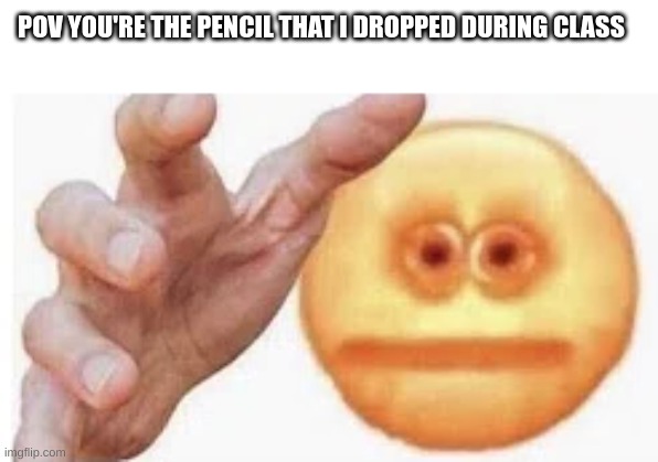 real | POV YOU'RE THE PENCIL THAT I DROPPED DURING CLASS | image tagged in vibe check | made w/ Imgflip meme maker