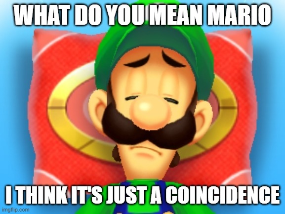 Confused Luigi | WHAT DO YOU MEAN MARIO I THINK IT'S JUST A COINCIDENCE | image tagged in confused luigi | made w/ Imgflip meme maker