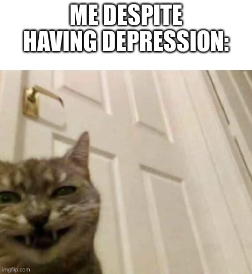 ME DESPITE HAVING DEPRESSION: | image tagged in yuh huh | made w/ Imgflip meme maker
