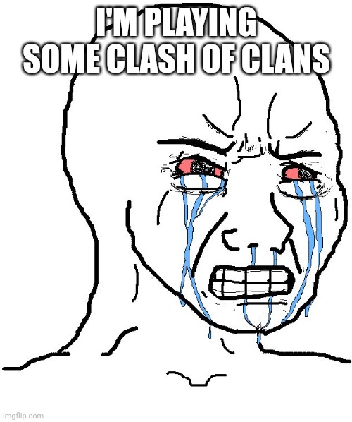 shut up | I'M PLAYING SOME CLASH OF CLANS | image tagged in angry wojak | made w/ Imgflip meme maker