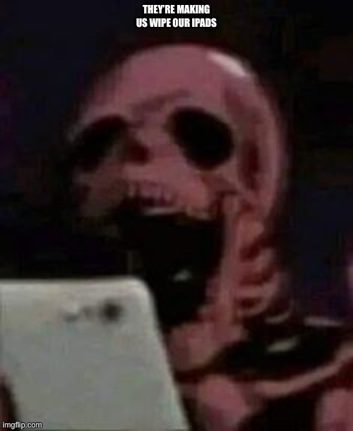 Skelly saw porn | THEY’RE MAKING US WIPE OUR IPADS | image tagged in skelly saw porn | made w/ Imgflip meme maker