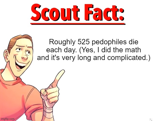 If you want more info, please look it up on the internet | Roughly 525 pedophiles die each day. (Yes, I did the math and it's very long and complicated.) | image tagged in scout fact | made w/ Imgflip meme maker