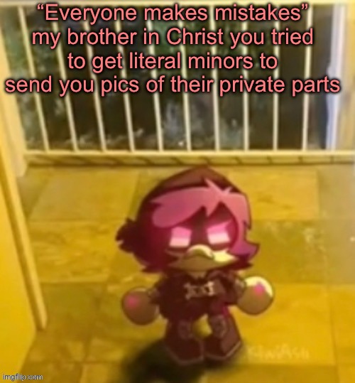 le dron | “Everyone makes mistakes” my brother in Christ you tried to get literal minors to send you pics of their private parts | image tagged in le dron | made w/ Imgflip meme maker