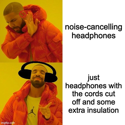 Drake Hotline Bling Meme | noise-cancelling headphones just headphones with the cords cut off and some extra insulation | image tagged in memes,drake hotline bling | made w/ Imgflip meme maker