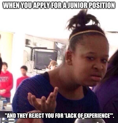 Black Girl Wat | WHEN YOU APPLY FOR A JUNIOR POSITION; "AND THEY REJECT YOU FOR 'LACK OF EXPERIENCE'". | image tagged in memes,black girl wat | made w/ Imgflip meme maker