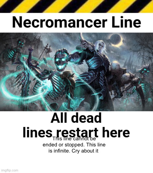 Necromancer Line | This line cannot be ended or stopped. This line is infinite. Cry about it | image tagged in necromancer line | made w/ Imgflip meme maker