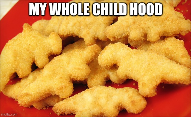 Dinosaur chicken nuggets  | MY WHOLE CHILD HOOD | image tagged in dinosaur chicken nuggets | made w/ Imgflip meme maker