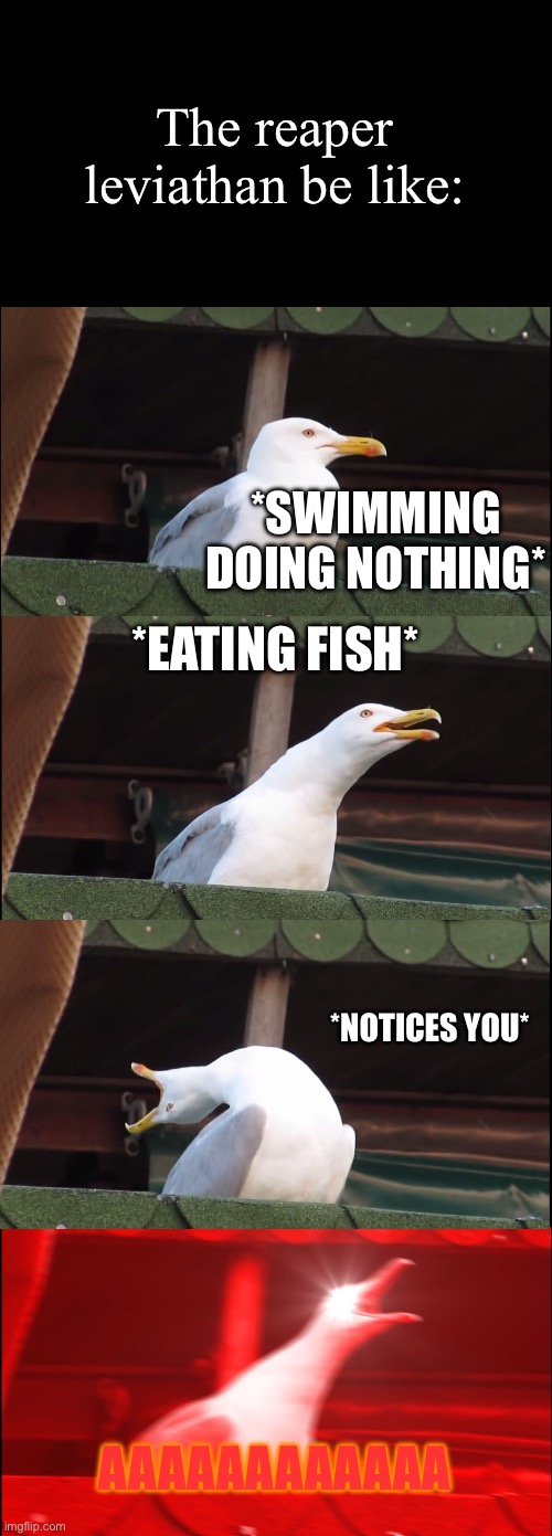 The reaper leviathan is way too loud dude | The reaper leviathan be like:; *SWIMMING DOING NOTHING*; *EATING FISH*; *NOTICES YOU*; AAAAAAAAAAAA | image tagged in memes,inhaling seagull,subnautica | made w/ Imgflip meme maker
