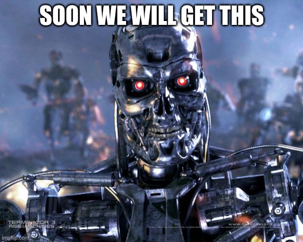 Terminator Robot T-800 | SOON WE WILL GET THIS | image tagged in terminator robot t-800 | made w/ Imgflip meme maker