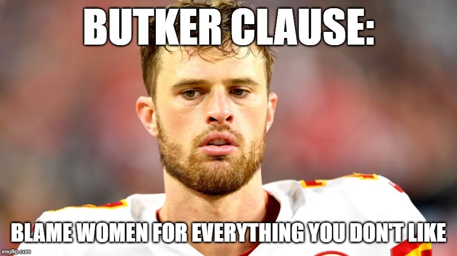 BUTKER CLAUSE:; BLAME WOMEN FOR EVERYTHING YOU DON'T LIKE | made w/ Imgflip meme maker