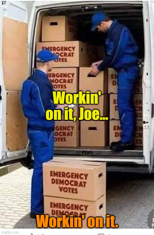 Emergency Democrat Votes | Workin' on it, Joe... Workin' on it. | image tagged in emergency democrat votes | made w/ Imgflip meme maker