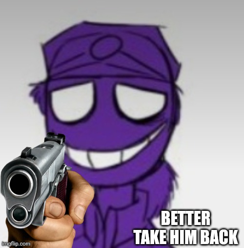 Purple Guy Smirk | BETTER TAKE HIM BACK | image tagged in purple guy smirk | made w/ Imgflip meme maker