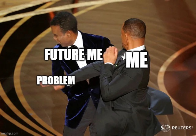 Relatable | ME; FUTURE ME; PROBLEM | image tagged in will smith punching chris rock,relatable,so true | made w/ Imgflip meme maker