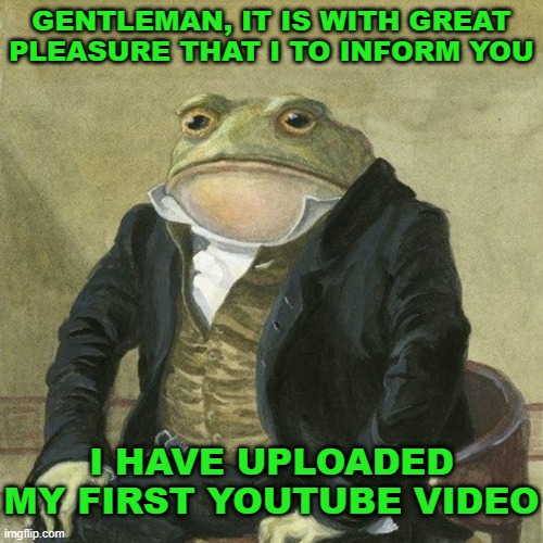 its scuffed, but its official | GENTLEMAN, IT IS WITH GREAT PLEASURE THAT I TO INFORM YOU; I HAVE UPLOADED MY FIRST YOUTUBE VIDEO | image tagged in gentlemen it is with great pleasure to inform you that,minecraft | made w/ Imgflip meme maker