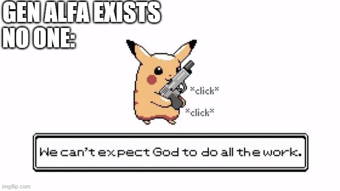 pika gun | GEN ALFA EXISTS; NO ONE: | image tagged in pika gun | made w/ Imgflip meme maker