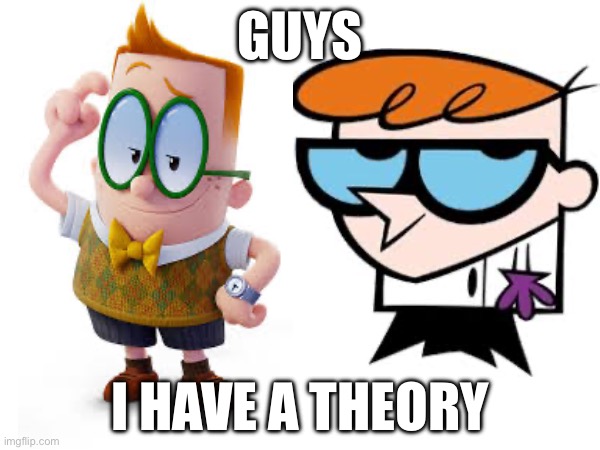 Is this true? Yes. The answer is yes. If you disagree your opinion is wrong | GUYS; I HAVE A THEORY | image tagged in captain underpants,dexters lab,matpat,game theory,theory,conspiracy theory | made w/ Imgflip meme maker