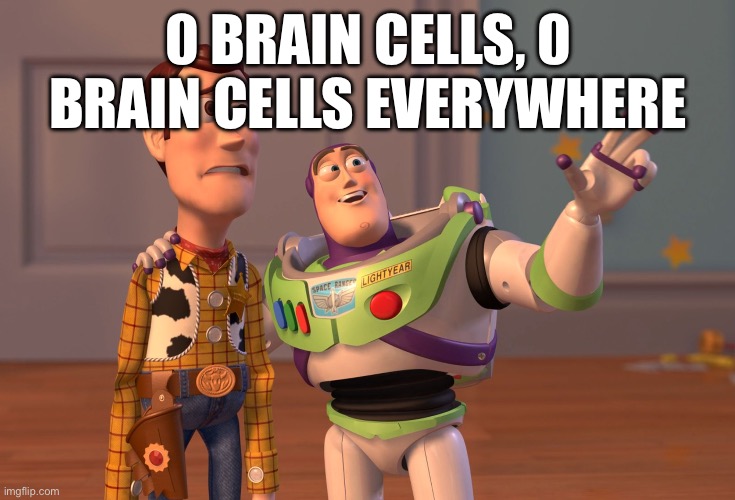 X, X Everywhere | 0 BRAIN CELLS, 0 BRAIN CELLS EVERYWHERE | image tagged in memes,x x everywhere | made w/ Imgflip meme maker
