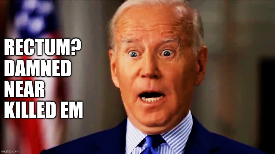 Biden surprised | RECTUM?
DAMNED NEAR KILLED EM | image tagged in biden surprised | made w/ Imgflip meme maker