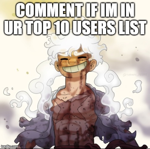 Gear 5 Luffy | COMMENT IF IM IN UR TOP 10 USERS LIST | image tagged in gear 5 luffy | made w/ Imgflip meme maker