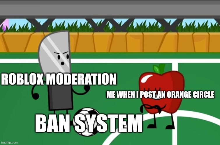 Knife and apple football kick | ROBLOX MODERATION; ME WHEN I POST AN ORANGE CIRCLE; BAN SYSTEM | image tagged in knife and apple football kick,memes,roblox | made w/ Imgflip meme maker
