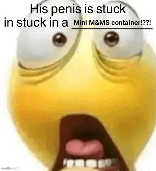 HIS PENIS IS STUCK IN A | Mini M&MS container!??! | image tagged in his penis is stuck in a | made w/ Imgflip meme maker