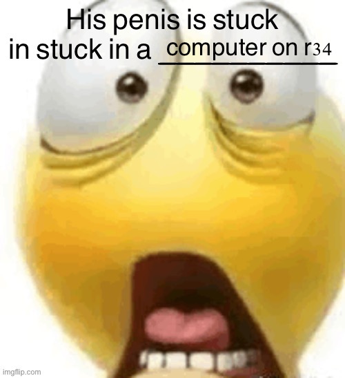 HIS PENIS IS STUCK IN A | computer on r34 | image tagged in his penis is stuck in a | made w/ Imgflip meme maker