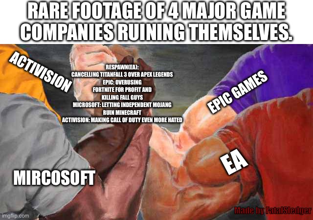 4 way bro shake | EA EPIC GAMES ACTIVISION MIRCOSOFT RESPAWN(EA): CANCELLING TITANFALL 3 OVER APEX LEGENDS
EPIC: OVERUSING FORTNITE FOR PROFIT AND KILLING FAL | image tagged in 4 way bro shake | made w/ Imgflip meme maker