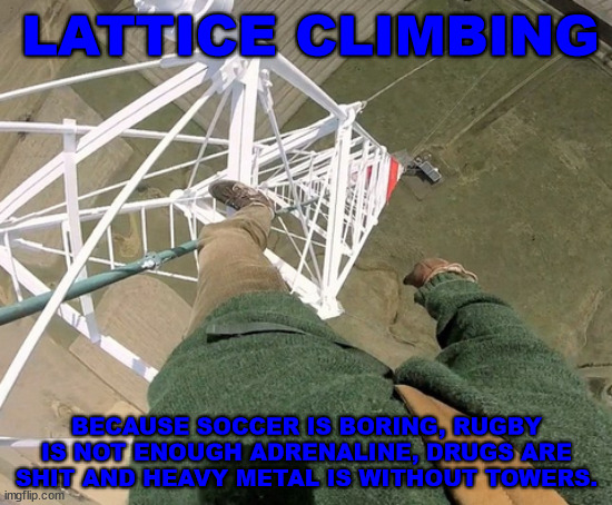 Extreme sports be like | LATTICE CLIMBING; BECAUSE SOCCER IS BORING, RUGBY IS NOT ENOUGH ADRENALINE, DRUGS ARE SHIT AND HEAVY METAL IS WITHOUT TOWERS. | image tagged in gittersteigen,lattice climbing,germany,rugby,heavy metal,freesolo | made w/ Imgflip meme maker