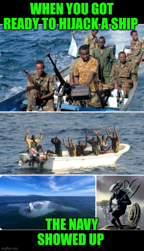 Funny | WHEN YOU GOT READY TO HIJACK A SHIP; THE NAVY SHOWED UP | image tagged in funny | made w/ Imgflip meme maker