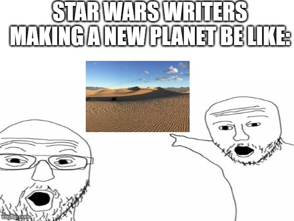 I Dont Like Sand | STAR WARS WRITERS MAKING A NEW PLANET BE LIKE: | image tagged in sand,star wars,star wars no,lol,memes,movies | made w/ Imgflip meme maker