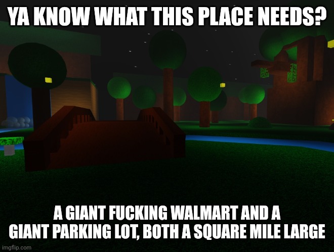 YA KNOW WHAT THIS PLACE NEEDS? A GIANT FUCKING WALMART AND A GIANT PARKING LOT, BOTH A SQUARE MILE LARGE | image tagged in roblox,rfg | made w/ Imgflip meme maker
