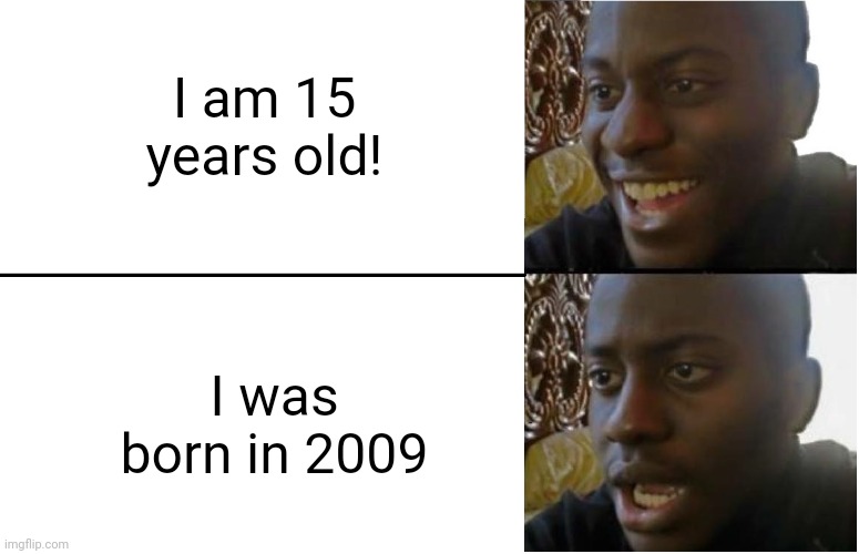Disappointed Black Guy | I am 15 years old! I was born in 2009 | image tagged in disappointed black guy | made w/ Imgflip meme maker