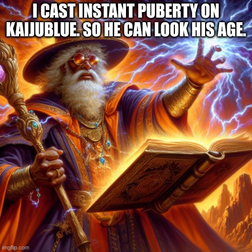 Wizard I cast | I CAST INSTANT PUBERTY ON KAIJUBLUE. SO HE CAN LOOK HIS AGE. | image tagged in wizard i cast | made w/ Imgflip meme maker