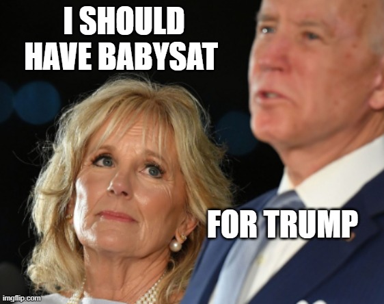 babysat Jill Biden | I SHOULD HAVE BABYSAT; FOR TRUMP | image tagged in babysat jill biden | made w/ Imgflip meme maker