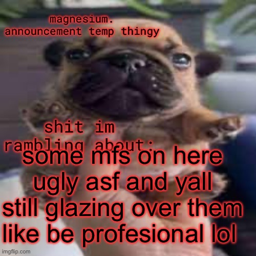 pug temp | some mfs on here ugly asf and yall still glazing over them like be profesional lol | image tagged in pug temp | made w/ Imgflip meme maker