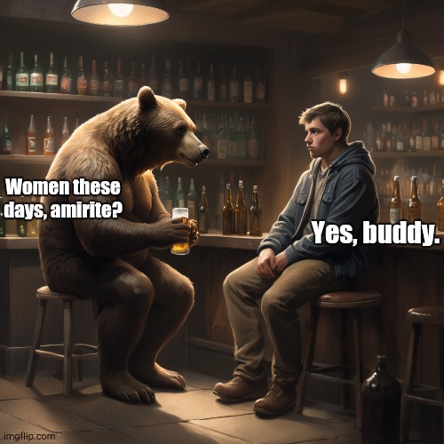 man and bear | Women these days, amirite? Yes, buddy. | image tagged in man and bear | made w/ Imgflip meme maker