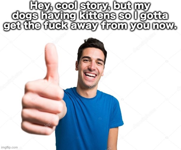 Cool story but I gtg | image tagged in cool story but i gtg | made w/ Imgflip meme maker