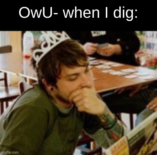 Guy wearing tiara | OwU- when I dig: | image tagged in guy wearing tiara | made w/ Imgflip meme maker