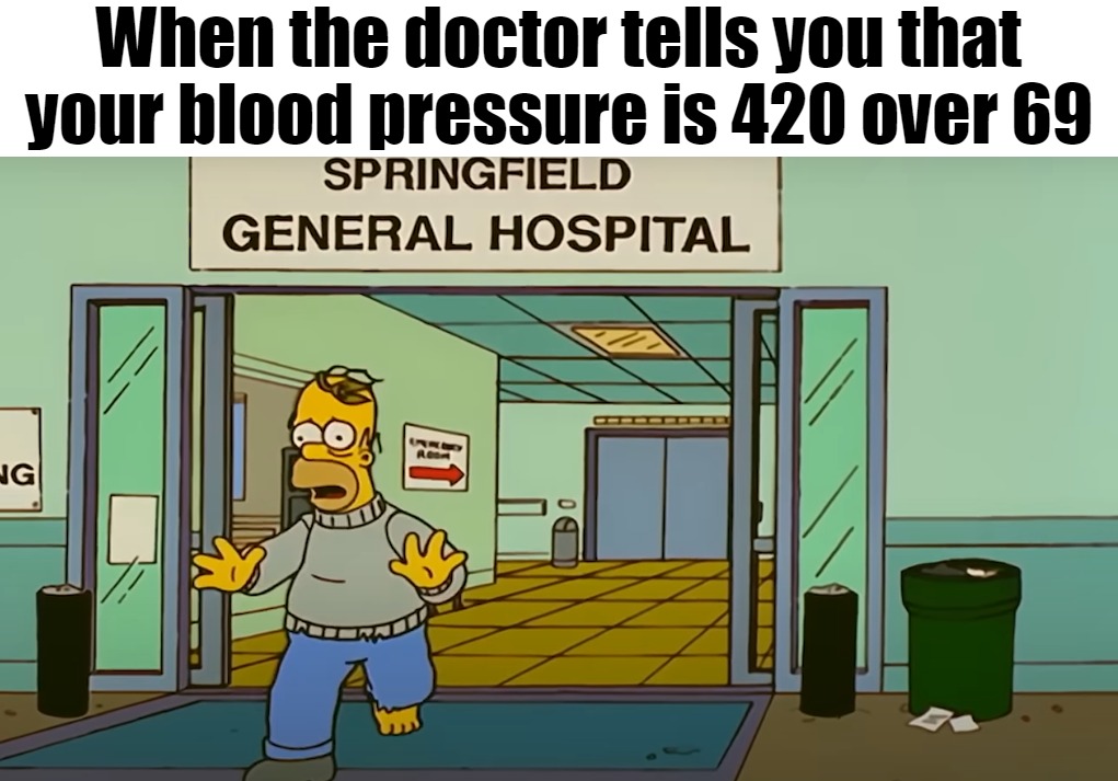 When the doctor tells you that your blood pressure is 420 over 69 | image tagged in memes,funny,dank memes,meme | made w/ Imgflip meme maker