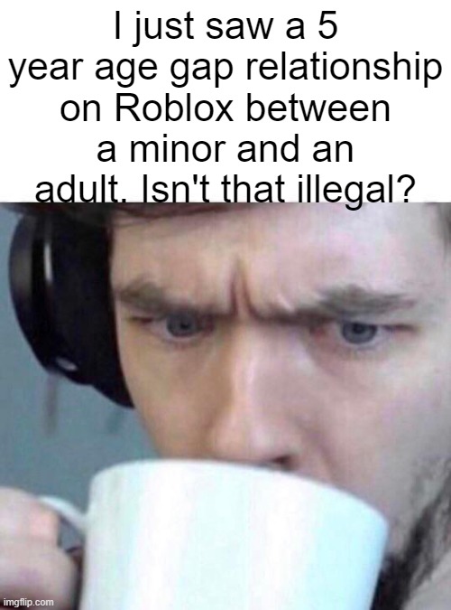 Concerned Sean | I just saw a 5 year age gap relationship on Roblox between a minor and an adult. Isn't that illegal? | image tagged in concerned sean | made w/ Imgflip meme maker