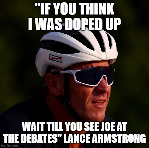 Doped Horse | "IF YOU THINK I WAS DOPED UP; WAIT TILL YOU SEE JOE AT THE DEBATES" LANCE ARMSTRONG | image tagged in drug test,presidential debate,debate,fjb,dementia,maga | made w/ Imgflip meme maker