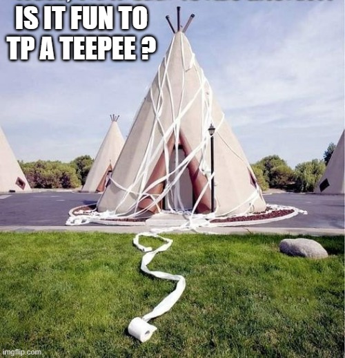 memes by Brad - Is it fun to TP a teepee? | IS IT FUN TO TP A TEEPEE ? | image tagged in funny,fun,toilet paper,humor,funny meme | made w/ Imgflip meme maker